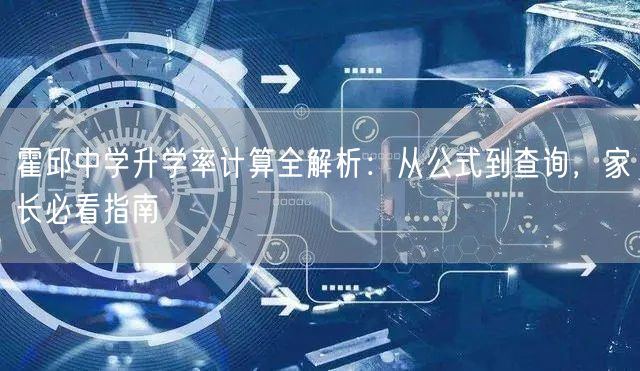 霍邱中学升学率计算全解析:从公式到查询,家长必看指南 霍邱中学升学率计算全解析:从公式到查询,家长必看指南