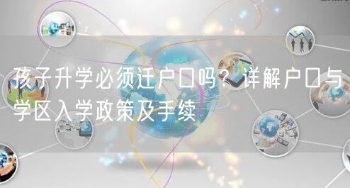 孩子升学必须迁户口吗？详解户口与学区入学政策及手续