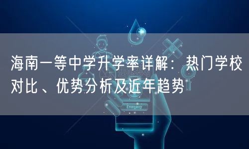 海南一等中学升学率详解:热门学校对比、优势分析及近年趋势 海南一等中学升学率详解:热门学校对比、优势分析及近年趋势