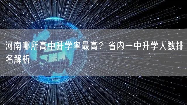 河南哪所高中升学率最高?省内一中升学人数排名解析 河南哪所高中升学率最高?省内一中升学人数排名解析