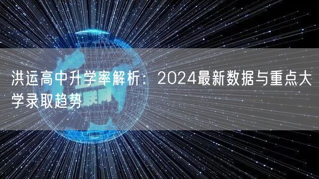 洪运高中升学率解析:2024最新数据与重点大学录取趋势 洪运高中升学率解析:2024最新数据与重点大学录取趋势