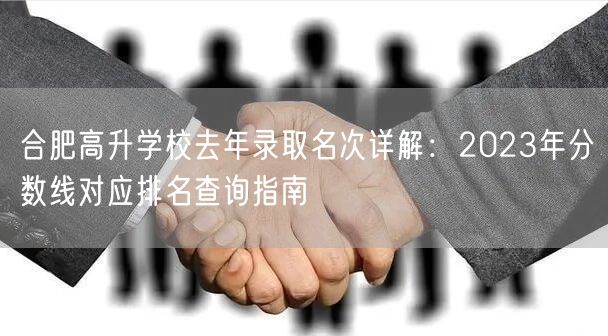 合肥高升学校去年录取名次详解:2023年分数线对应排名查询指南 合肥高升学校去年录取名次详解:2023年分数线对应排名查询指南
