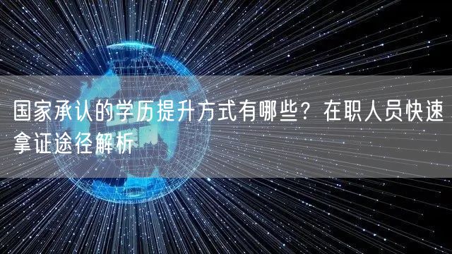 国家承认的学历提升方式有哪些?在职人员快速拿证途径解析 国家承认的学历提升方式有哪些?在职人员快速拿证途径解析