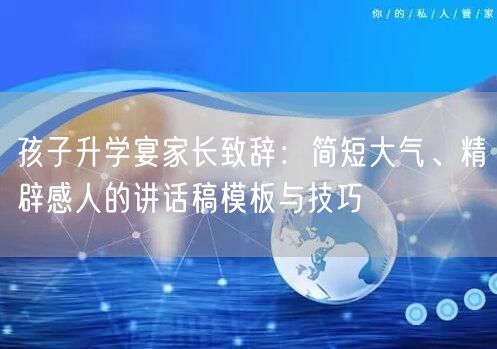 孩子升学宴家长致辞：简短大气、精辟感人的讲话稿模板与技巧
