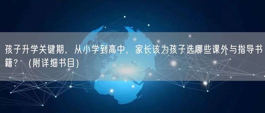 孩子升学关键期,从小学到高中,家长该为孩子选哪些课外与指导书籍?(附详细书目) 孩子升学关键期,从小学到高中,家长该为孩子选哪些课外与指导书籍?(附详细书目)