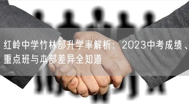 红岭中学竹林部升学率解析:2023中考成绩、重点班与本部差异全知道 红岭中学竹林部升学率解析:2023中考成绩、重点班与本部差异全知道