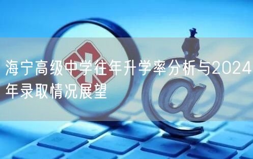 海宁高级中学往年升学率分析与2024年录取情况展望
