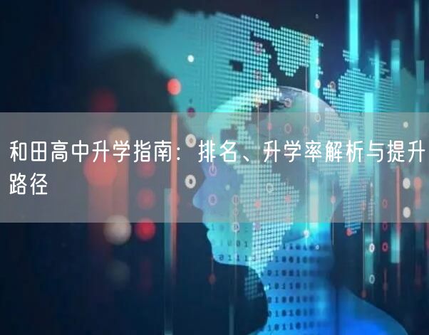 和田高中升学指南:排名、升学率解析与提升路径 和田高中升学指南:排名、升学率解析与提升路径