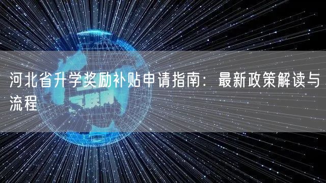 河北省升学奖励补贴申请指南:最新政策解读与流程 河北省升学奖励补贴申请指南:最新政策解读与流程