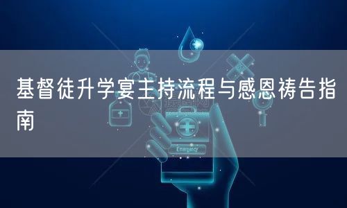 基督徒升学宴主持流程与感恩祷告指南 基督徒升学宴主持流程与感恩祷告指南