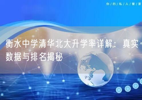 衡水中学清华北大升学率详解:真实数据与排名揭秘 衡水中学清华北大升学率详解:真实数据与排名揭秘