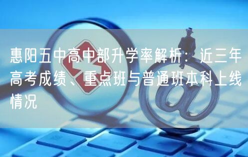 惠阳五中高中部升学率解析:近三年高考成绩、重点班与普通班本科上线情况 惠阳五中高中部升学率解析:近三年高考成绩、重点班与普通班本科上线情况