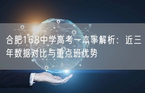 合肥168中学高考一本率解析：近三年数据对比与重点班优势
