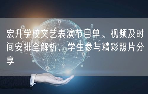 宏升学校文艺表演节目单、视频及时间安排全解析,学生参与精彩照片分享 宏升学校文艺表演节目单、视频及时间安排全解析,学生参与精彩照片分享