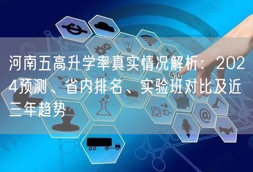 河南五高升学率真实情况解析：2024预测、省内排名、实验班对比及近三年趋势