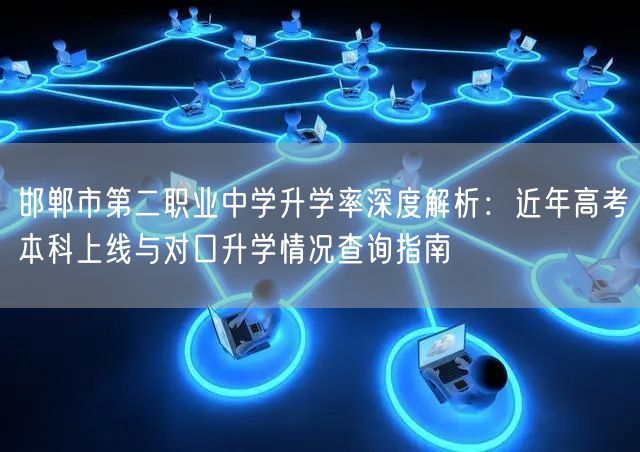 邯郸市第二职业中学升学率深度解析:近年高考本科上线与对口升学情况查询指南 邯郸市第二职业中学升学率深度解析:近年高考本科上线与对口升学情况查询指南