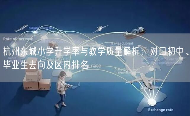 杭州东城小学升学率与教学质量解析：对口初中、毕业生去向及区内排名