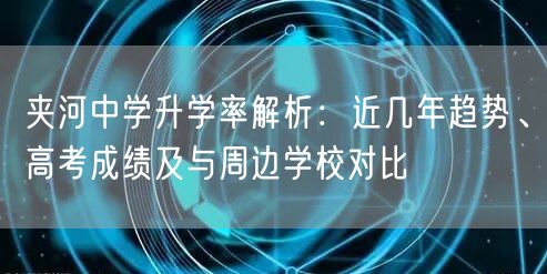 夹河中学升学率解析:近几年趋势、高考成绩及与周边学校对比 夹河中学升学率解析:近几年趋势、高考成绩及与周边学校对比