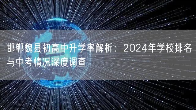 邯郸魏县初高中升学率解析:2024年学校排名与中考情况深度调查 邯郸魏县初高中升学率解析:2024年学校排名与中考情况深度调查