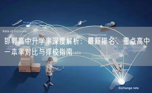 邯郸高中升学率深度解析:最新排名、重点高中一本率对比与择校指南 邯郸高中升学率深度解析:最新排名、重点高中一本率对比与择校指南