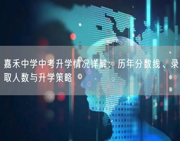 嘉禾中学中考升学情况详解:历年分数线、录取人数与升学策略 嘉禾中学中考升学情况详解:历年分数线、录取人数与升学策略
