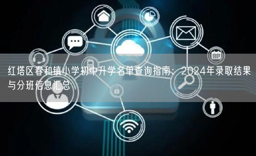 红塔区春和镇小学初中升学名单查询指南:2024年录取结果与分班信息汇总 红塔区春和镇小学初中升学名单查询指南:2024年录取结果与分班信息汇总