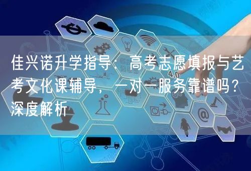 佳兴诺升学指导:高考志愿填报与艺考文化课辅导,一对一服务靠谱吗?深度解析 佳兴诺升学指导:高考志愿填报与艺考文化课辅导,一对一服务靠谱吗?深度解析