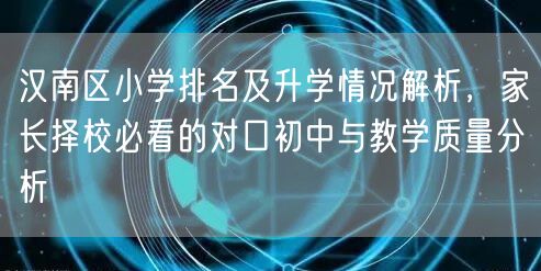汉南区小学排名及升学情况解析，家长择校必看的对口初中与教学质量分析