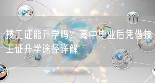 技工证能升学吗？高中毕业后凭借技工证升学途径详解