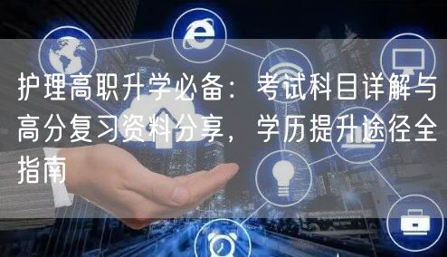 护理高职升学必备:考试科目详解与高分复习资料分享,学历提升途径全指南 护理高职升学必备:考试科目详解与高分复习资料分享,学历提升途径全指南