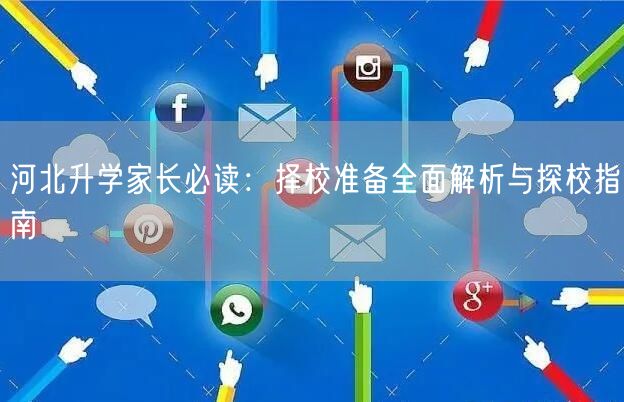 河北升学家长必读:择校准备全面解析与探校指南 河北升学家长必读:择校准备全面解析与探校指南