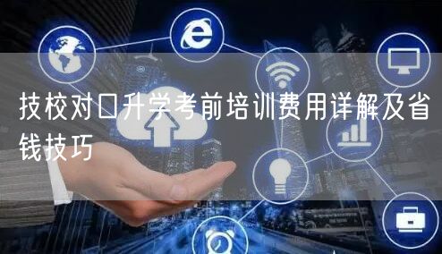 技校对口升学考前培训费用详解及省钱技巧 技校对口升学考前培训费用详解及省钱技巧