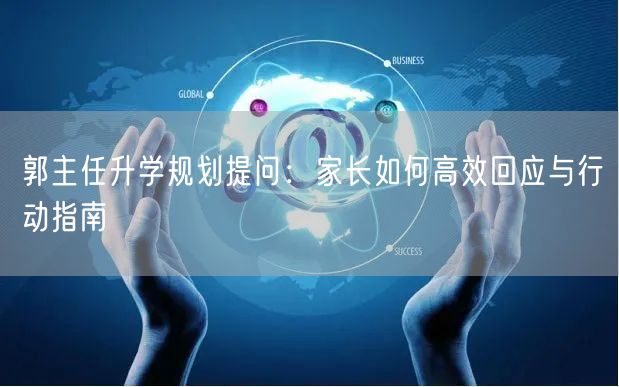 郭主任升学规划提问:家长如何高效回应与行动指南 郭主任升学规划提问:家长如何高效回应与行动指南
