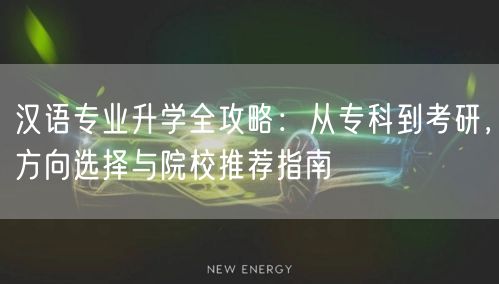 汉语专业升学全攻略：从专科到考研，方向选择与院校推荐指南