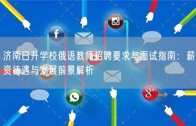 济南日升学校俄语教师招聘要求与面试指南：薪资待遇与发展前景解析