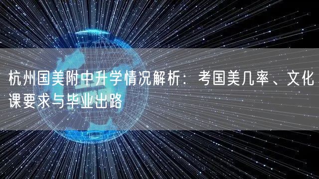 杭州国美附中升学情况解析:考国美几率、文化课要求与毕业出路 杭州国美附中升学情况解析:考国美几率、文化课要求与毕业出路
