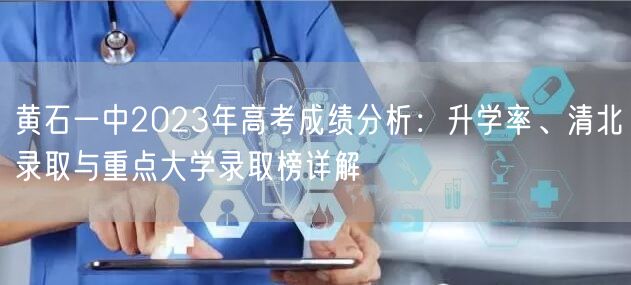 黄石一中2023年高考成绩分析:升学率、清北录取与重点大学录取榜详解 黄石一中2023年高考成绩分析:升学率、清北录取与重点大学录取榜详解