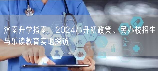 济南升学指南：2024小升初政策、民办校招生与乐读教育实地探访