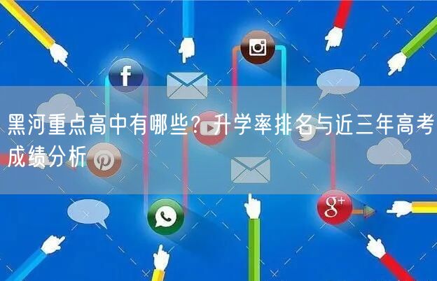 黑河重点高中有哪些?升学率排名与近三年高考成绩分析 黑河重点高中有哪些?升学率排名与近三年高考成绩分析