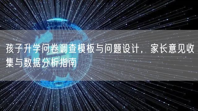 孩子升学问卷调查模板与问题设计，家长意见收集与数据分析指南