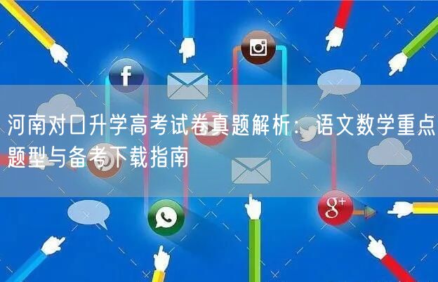 河南对口升学高考试卷真题解析:语文数学重点题型与备考下载指南 河南对口升学高考试卷真题解析:语文数学重点题型与备考下载指南