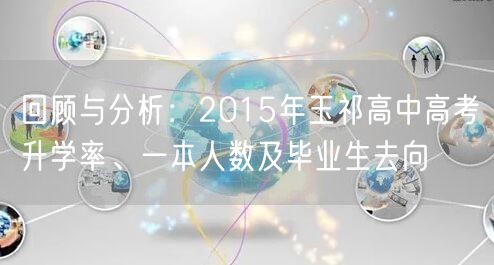 回顾与分析:2015年玉祁高中高考升学率、一本人数及毕业生去向 回顾与分析:2015年玉祁高中高考升学率、一本人数及毕业生去向