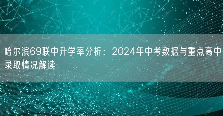 哈尔滨69联中升学率分析:2024年中考数据与重点高中录取情况解读 哈尔滨69联中升学率分析:2024年中考数据与重点高中录取情况解读