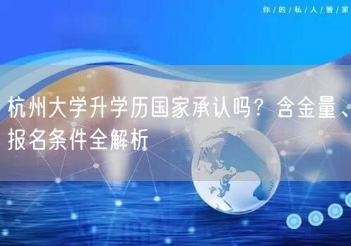 杭州大学升学历国家承认吗？含金量、报名条件全解析