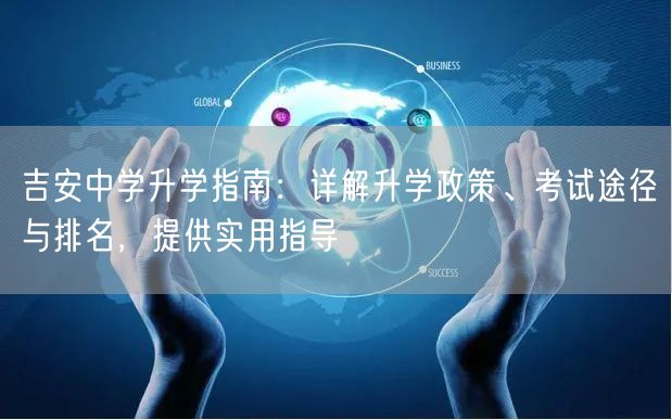 吉安中学升学指南：详解升学政策、考试途径与排名，提供实用指导