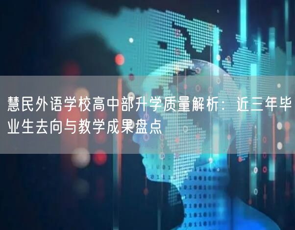 慧民外语学校高中部升学质量解析:近三年毕业生去向与教学成果盘点 慧民外语学校高中部升学质量解析:近三年毕业生去向与教学成果盘点