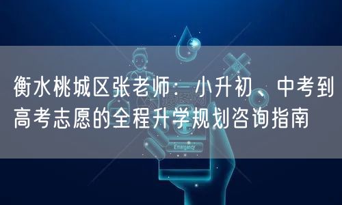 衡水桃城区张老师:小升初、中考到高考志愿的全程升学规划咨询指南 衡水桃城区张老师:小升初、中考到高考志愿的全程升学规划咨询指南