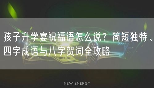孩子升学宴祝福语怎么说?简短独特、四字成语与八字贺词全攻略 孩子升学宴祝福语怎么说?简短独特、四字成语与八字贺词全攻略