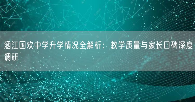 涵江国欢中学升学情况全解析:教学质量与家长口碑深度调研 涵江国欢中学升学情况全解析:教学质量与家长口碑深度调研