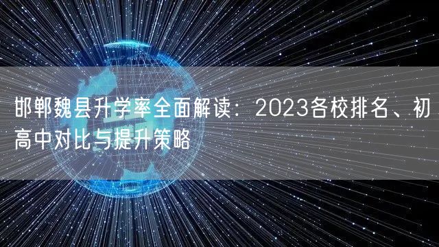 邯郸魏县升学率全面解读:2023各校排名、初高中对比与提升策略 邯郸魏县升学率全面解读:2023各校排名、初高中对比与提升策略